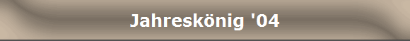 Jahresk�nig '04